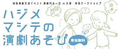 地域演劇交流イベント 演劇的な一日 in大塚
特別ワークショップ
「ハジメマシテの演劇あそび」