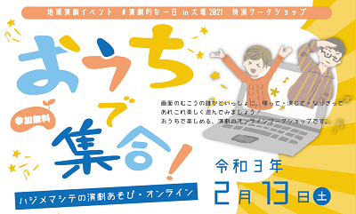 地域演劇イベント ＃演劇的な一日 in 大塚2021
特別ワークショップ　「おうちで集合！―ハジメマシテの演劇あそび・オンライン―」