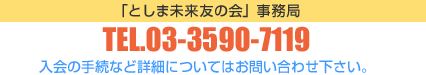 「としま未来友の会」事務局 電話番号03-3590-7119 入会の手続きなど詳細についてはお問合せください。